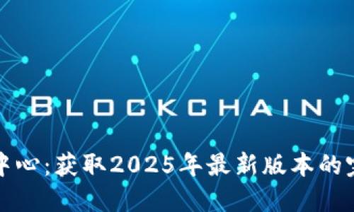 TP下载中心：获取2025年最新版本的完整指南