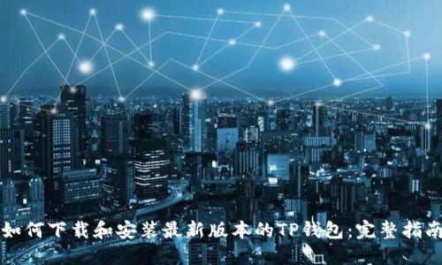 如何下载和安装最新版本的TP钱包：完整指南