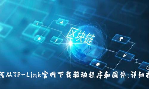 如何从TP-Link官网下载驱动程序和固件：详细指南