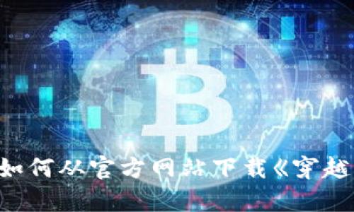 全面解析：如何从官方网站下载《穿越火线》（CF）