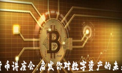 
加密货币讲座会：启发你对数字资产的未来理解
