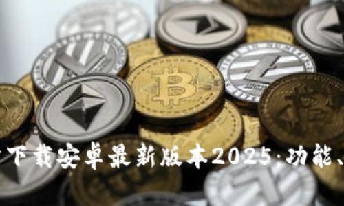 全面解析TP官方下载安卓最新版本2025：功能、特色与使用指南