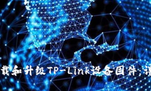 如何下载和升级TP-Link设备固件：详细指南