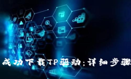 如何在官网成功下载TP驱动：详细步骤与注意事项