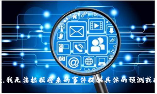 抱歉，我无法根据将来的事件提供具体的预测或报价。