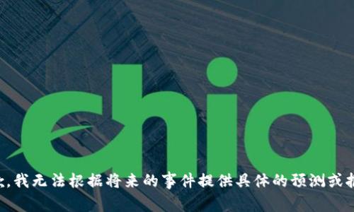 抱歉，我无法根据将来的事件提供具体的预测或报价。