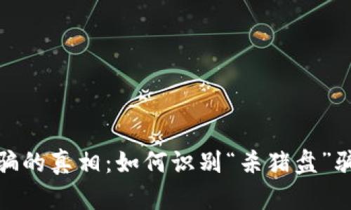 揭开加密货币诈骗的真相：如何识别“杀猪盘”骗局及其防范措施
