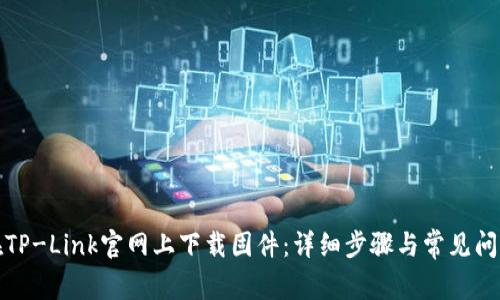 如何在TP-Link官网上下载固件：详细步骤与常见问题解答