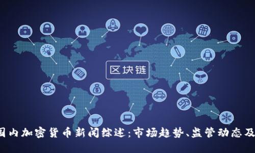 2023年国内加密货币新闻综述：市场趋势、监管动态及未来展望