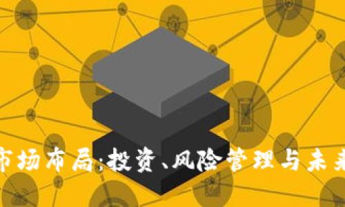 加密货币市场布局：投资、风险管理与未来发展趋势