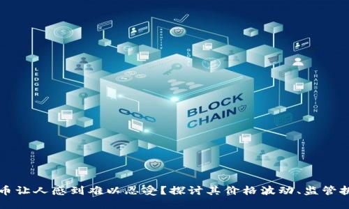 为什么加密货币让人感到难以忍受？探讨其价格波动、监管挑战与投资心理