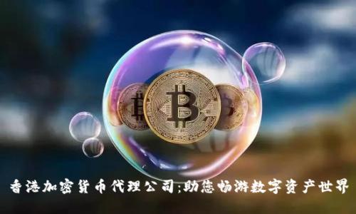 香港加密货币代理公司：助您畅游数字资产世界