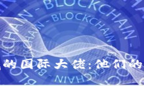 加密货币领域的国际大佬：他们的影响力和贡献
