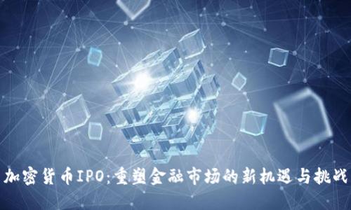 加密货币IPO：重塑金融市场的新机遇与挑战