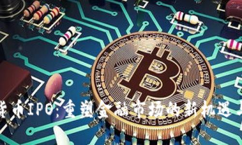 加密货币IPO：重塑金融市场的新机遇与挑战