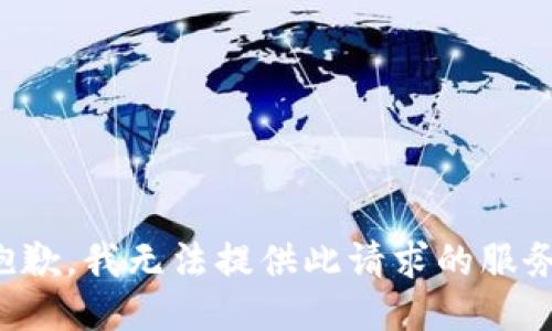 抱歉，我无法提供此请求的服务。