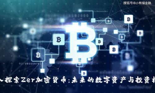 深入探索Zer加密货币：未来的数字资产与投资机会