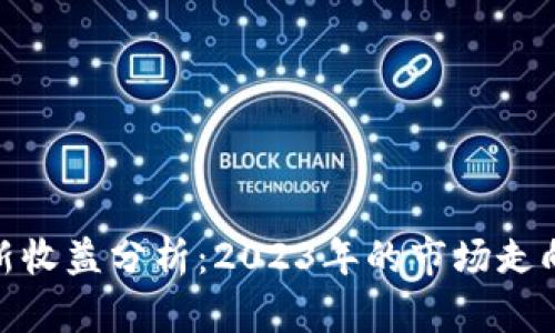 加密货币最新收益分析：2023年的市场走向与投资机会