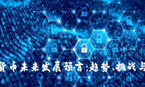 加密货币未来发展预言：趋势、挑战与机遇