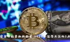 : 加密货币投资机构推荐：2023年值得关注的5大机