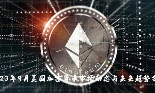 2023年9月美国加密货币市场动态与未来趋势分析