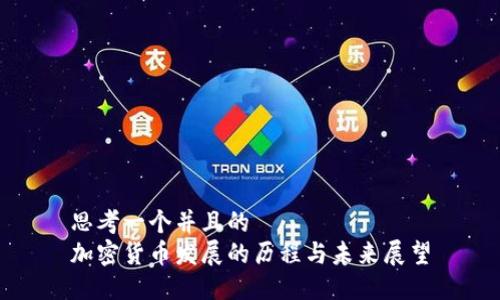 思考一个并且的
加密货币发展的历程与未来展望