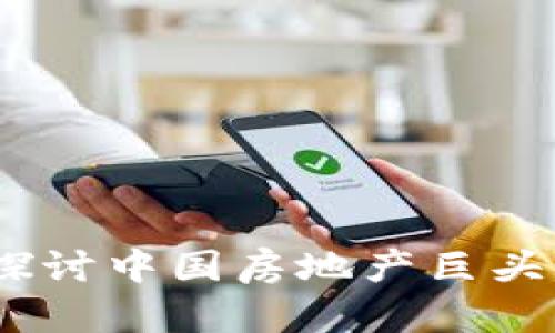 恒大与加密货币：探讨中国房地产巨头如何拥抱数字经济