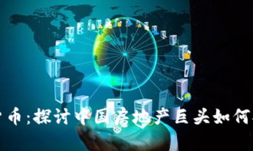 恒大与加密货币：探讨中国房地产巨头如何拥抱数字经济