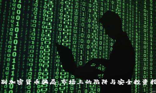 识别加密货币骗局：市场上的陷阱与安全投资指南