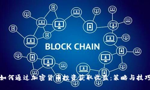 如何通过加密货币投资获取收益：策略与技巧