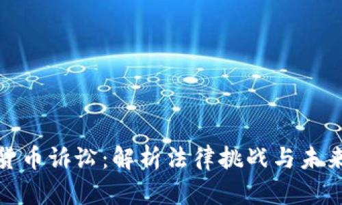 加密货币诉讼：解析法律挑战与未来趋势