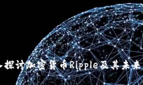 深入探讨加密货币Ripple及其未来展望