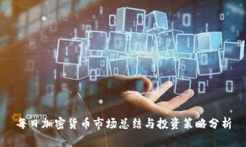 每日加密货币市场总结与投资策略分析