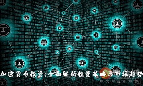 加密货币投资：全面解析投资策略与市场趋势