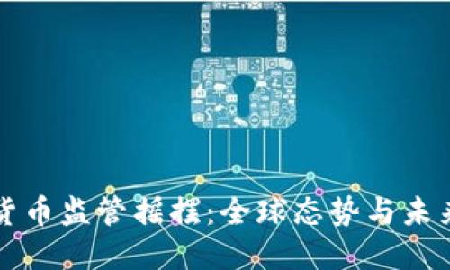 加密货币监管摇摆：全球态势与未来展望