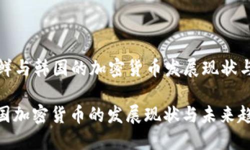 Title: 朝鲜与韩国的加密货币发展现状与未来趋势

朝鲜与韩国加密货币的发展现状与未来趋势