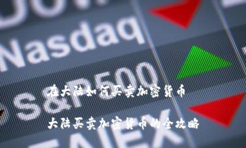 在大陆如何买卖加密货币

大陆买卖加密货币的全攻略