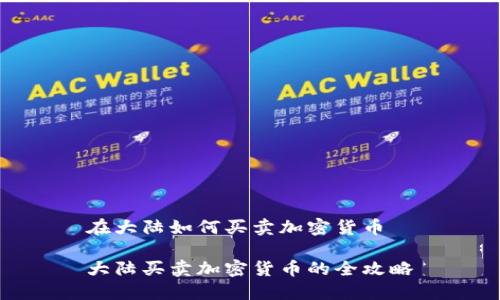 在大陆如何买卖加密货币

大陆买卖加密货币的全攻略