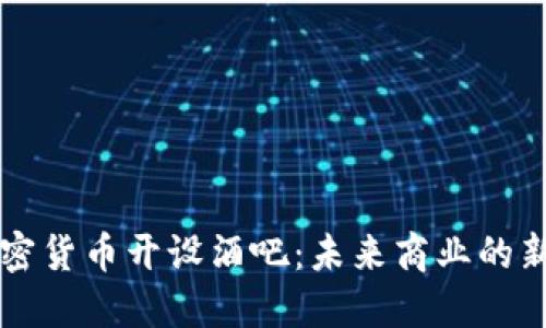 用加密货币开设酒吧：未来商业的新趋势
