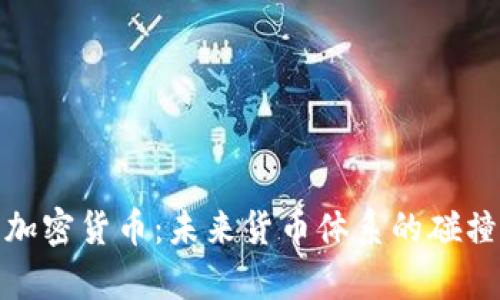 dcep与加密货币：未来货币体系的碰撞与融合