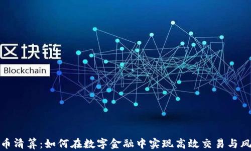 
加密货币清算：如何在数字金融中实现高效交易与风险管理
