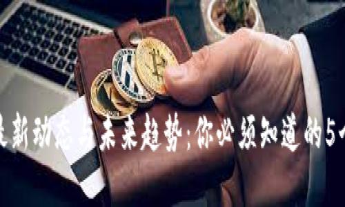 加密货币最新动态与未来趋势：你必须知道的5个关键问题