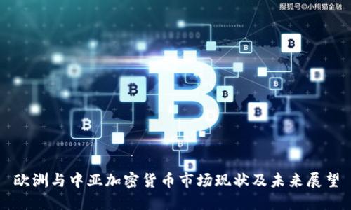 欧洲与中亚加密货币市场现状及未来展望