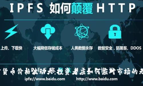 加密货币价格波动大：投资者应如何应对市场的无常？