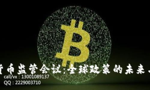 加密货币监管会议：全球政策的未来与挑战