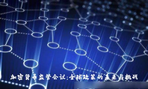 加密货币监管会议：全球政策的未来与挑战