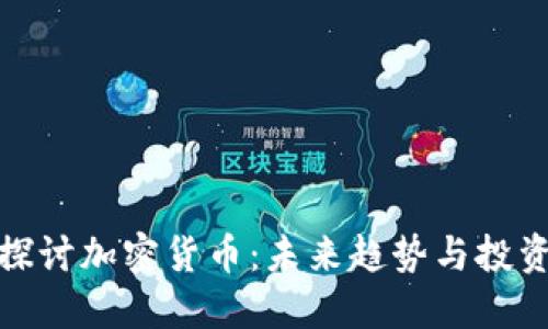 深入探讨加密货币：未来趋势与投资机遇