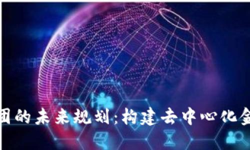 加密货币财团的未来规划：构建去中心化金融的新生态
