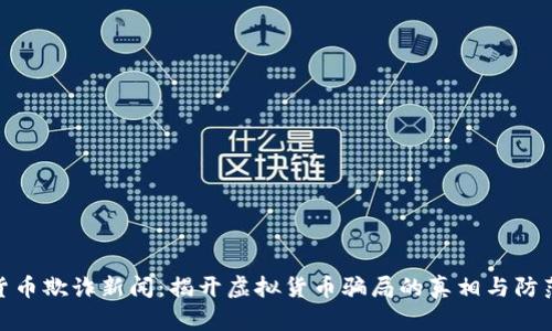 加密货币欺诈新闻：揭开虚拟货币骗局的真相与防范措施