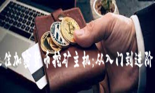 如何选择最佳加密货币挖矿主机：从入门到进阶的全面指南
